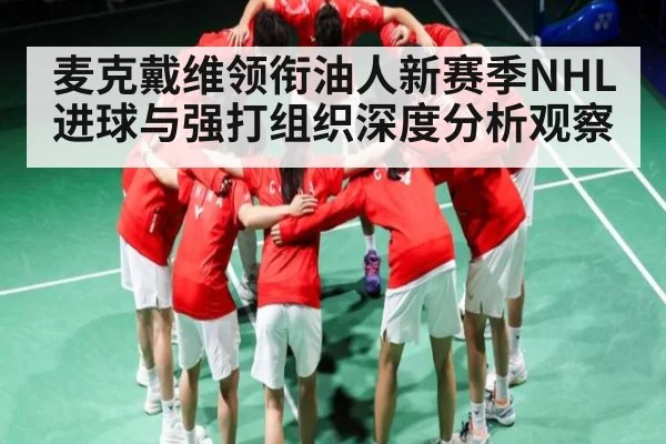 麦克戴维领衔油人新赛季NHL进球与强打组织深度分析观察